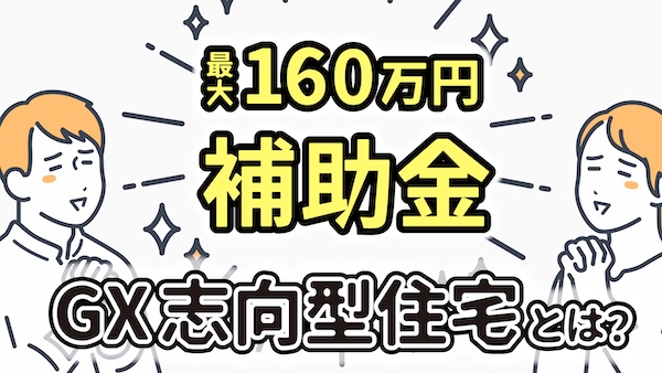 最大160万円の補助金が受けられる。GX志向型住宅とは？